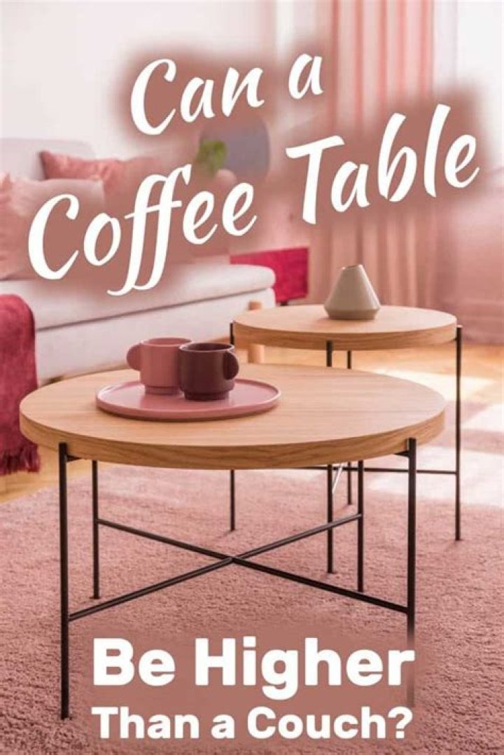 Can your coffee table be taller than your couch?